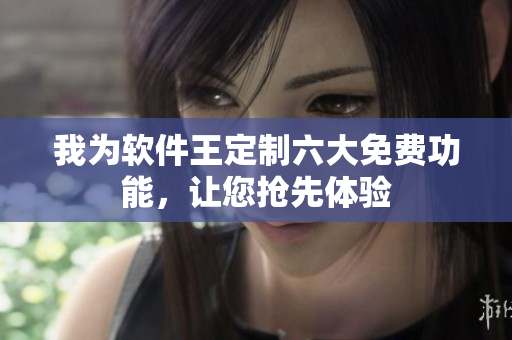 我为软件王定制六大免费功能，让您抢先体验