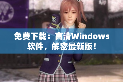 免费下载：高清Windows软件，解密最新版！