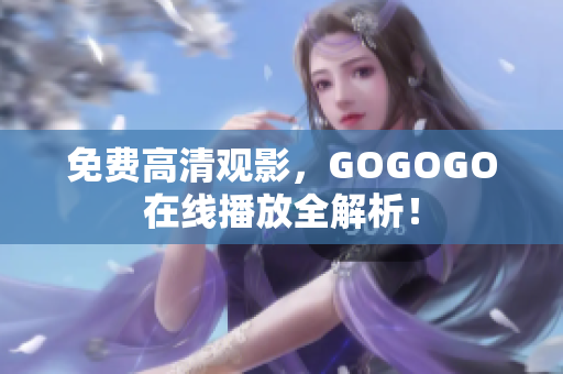 免费高清观影，GOGOGO在线播放全解析！