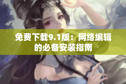 免费下载9.1版：网络编辑的必备安装指南