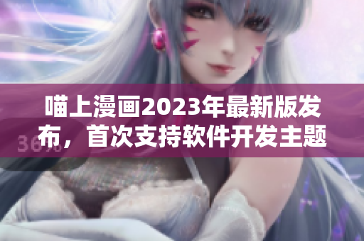 喵上漫画2023年最新版发布，首次支持软件开发主题！