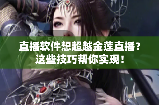 直播软件想超越金莲直播？这些技巧帮你实现！