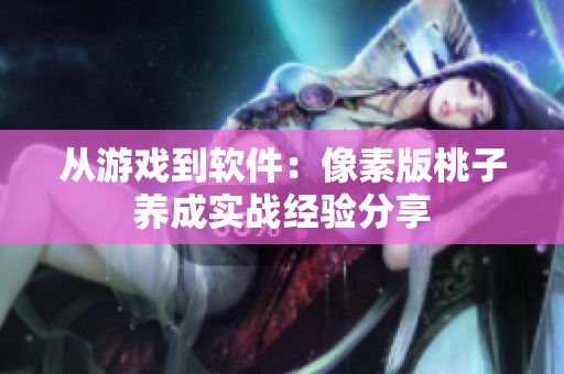 从游戏到软件：像素版桃子养成实战经验分享