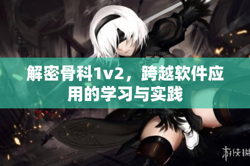 解密骨科1v2，跨越软件应用的学习与实践