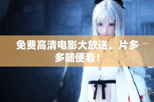 免费高清电影大放送，片多多随便看！
