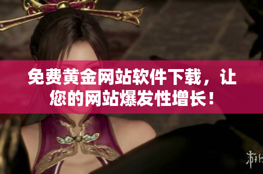 免费黄金网站软件下载，让您的网站爆发性增长！