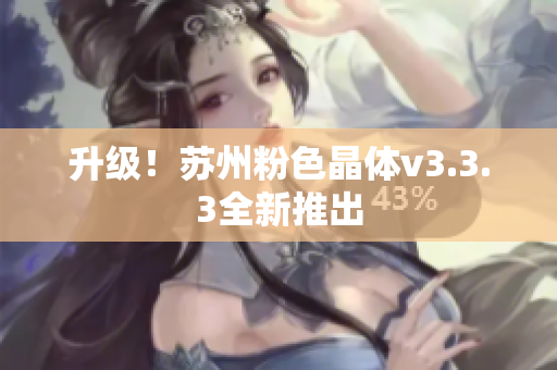 升级！苏州粉色晶体v3.3.3全新推出