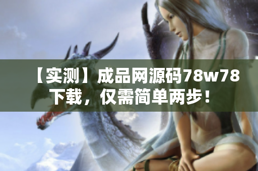【实测】成品网源码78w78下载，仅需简单两步！