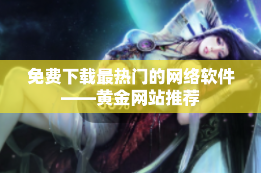 免费下载最热门的网络软件——黄金网站推荐