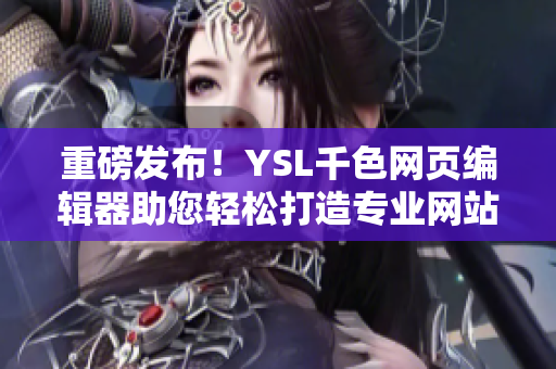 重磅发布！YSL千色网页编辑器助您轻松打造专业网站！