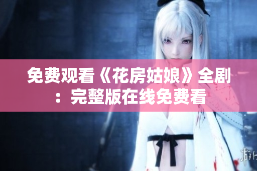 免费观看《花房姑娘》全剧：完整版在线免费看