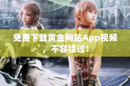 免费下载黄金网站App视频，不容错过！