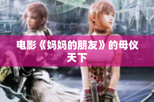 电影《妈妈的朋友》的母仪天下