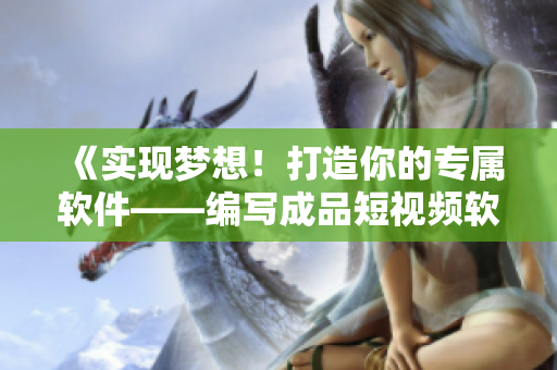 《实现梦想！打造你的专属软件——编写成品短视频软件教程》
