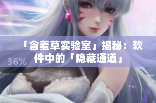 「含羞草实验室」揭秘：软件中的「隐藏通道」