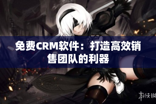 免费CRM软件：打造高效销售团队的利器