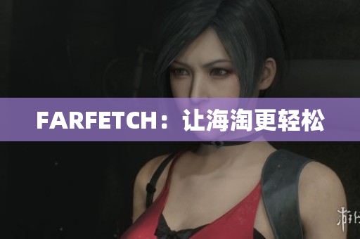 FARFETCH：让海淘更轻松