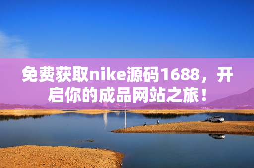 免费获取nike源码1688，开启你的成品网站之旅！