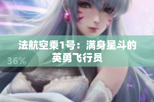 法航空乘1号：满身星斗的英勇飞行员