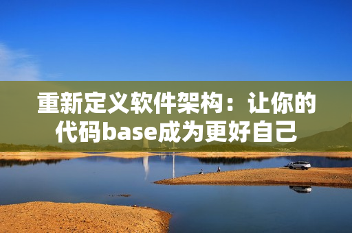 重新定义软件架构：让你的代码base成为更好自己