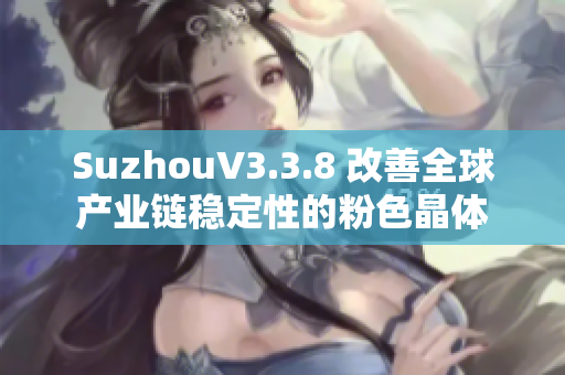 SuzhouV3.3.8 改善全球产业链稳定性的粉色晶体