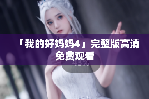 「我的好妈妈4」完整版高清免费观看