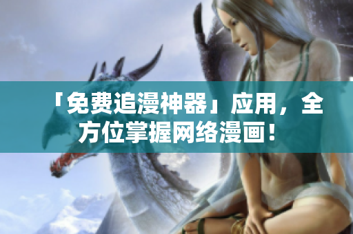「免费追漫神器」应用，全方位掌握网络漫画！