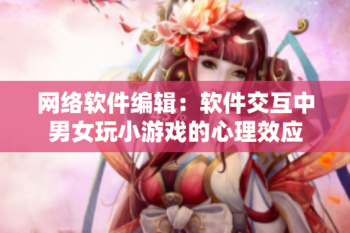 网络软件编辑：软件交互中男女玩小游戏的心理效应