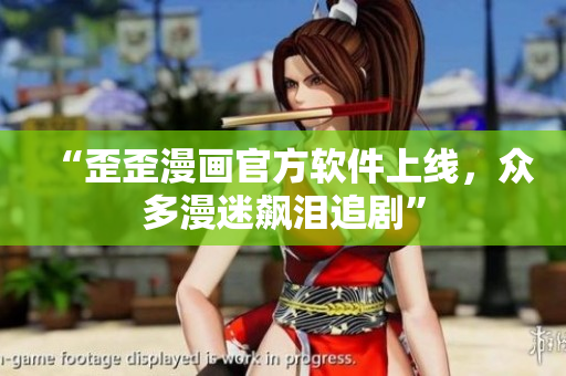“歪歪漫画官方软件上线，众多漫迷飙泪追剧”