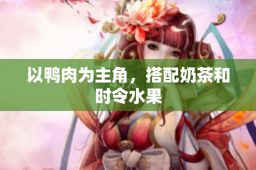 以鸭肉为主角，搭配奶茶和时令水果
