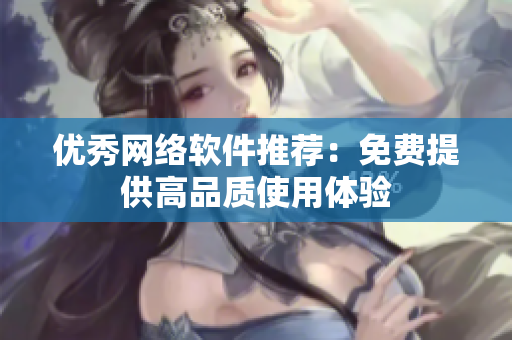 优秀网络软件推荐：免费提供高品质使用体验