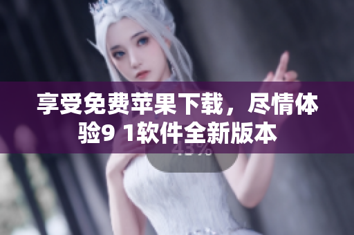 享受免费苹果下载，尽情体验9 1软件全新版本