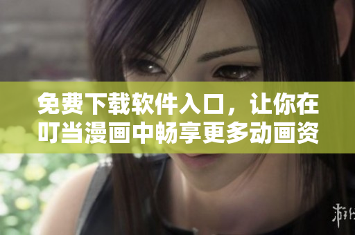 免费下载软件入口，让你在叮当漫画中畅享更多动画资源