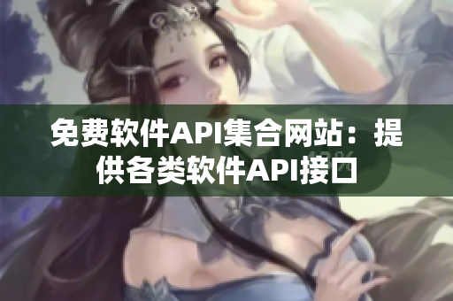 免费软件API集合网站：提供各类软件API接口