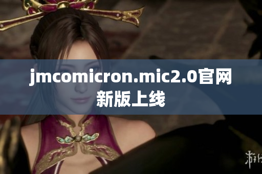 jmcomicron.mic2.0官网新版上线