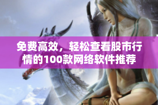 免费高效，轻松查看股市行情的100款网络软件推荐