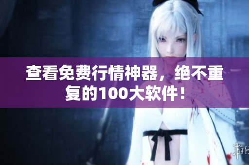 查看免费行情神器，绝不重复的100大软件！