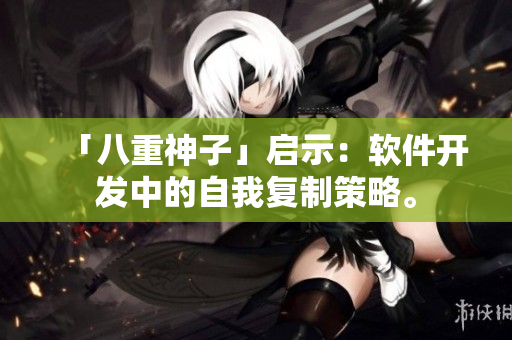 「八重神子」启示：软件开发中的自我复制策略。