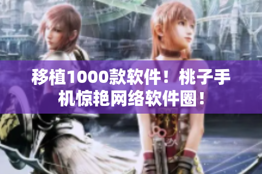 移植1000款软件！桃子手机惊艳网络软件圈！