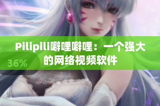 Pilipili噼哩噼哩：一个强大的网络视频软件