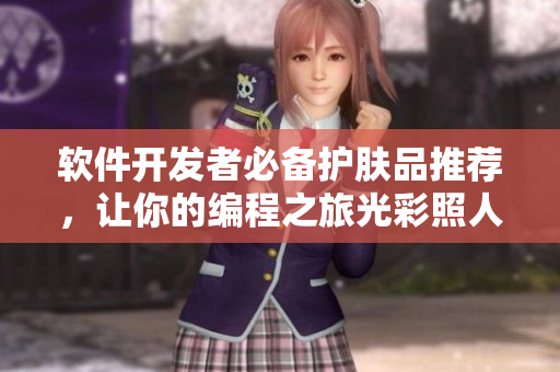 软件开发者必备护肤品推荐，让你的编程之旅光彩照人