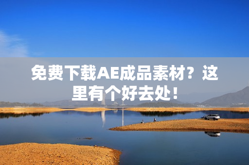 免费下载AE成品素材？这里有个好去处！