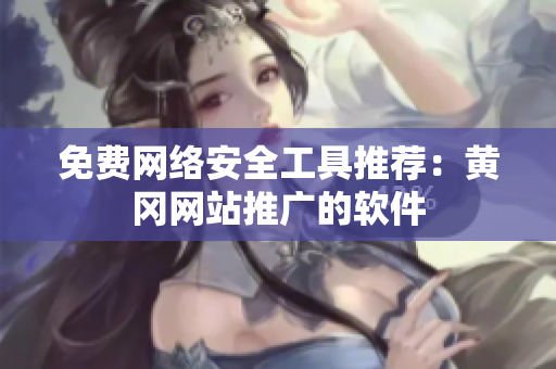 免费网络安全工具推荐：黄冈网站推广的软件