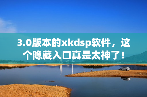 3.0版本的xkdsp软件，这个隐藏入口真是太神了！