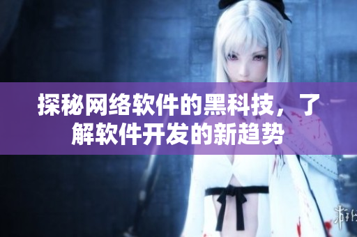 探秘网络软件的黑科技，了解软件开发的新趋势