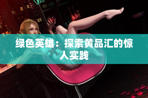 绿色英雄：探索黄品汇的惊人实践
