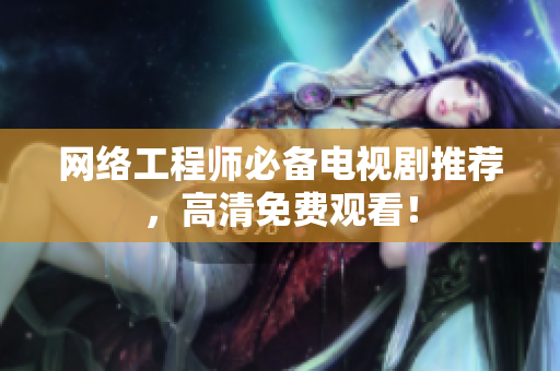网络工程师必备电视剧推荐，高清免费观看！