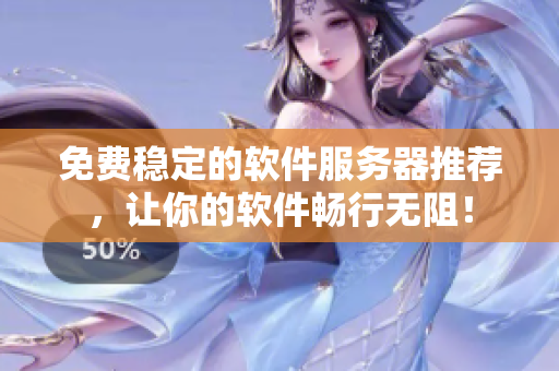 免费稳定的软件服务器推荐，让你的软件畅行无阻！