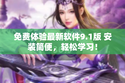 免费体验最新软件9.1版 安装简便，轻松学习！