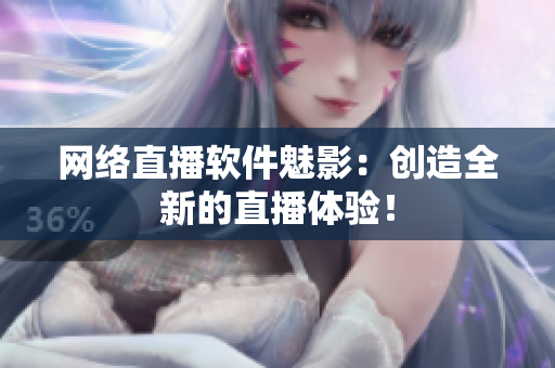 网络直播软件魅影：创造全新的直播体验！